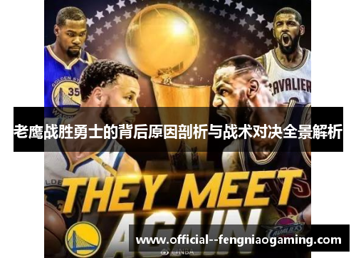 老鹰战胜勇士的背后原因剖析与战术对决全景解析 老鹰战胜勇士的背后原因剖析与战术对决全景解析