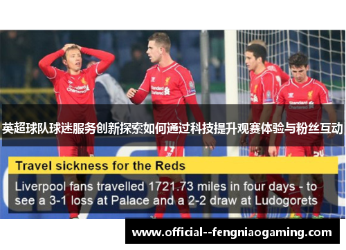 英超球队球迷服务创新探索如何通过科技提升观赛体验与粉丝互动 英超球队球迷服务创新探索如何通过科技提升观赛体验与粉丝互动
