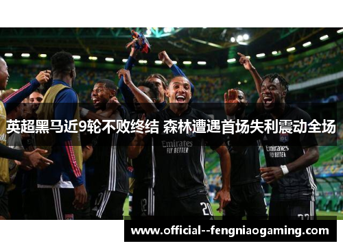 英超黑马近9轮不败终结 森林遭遇首场失利震动全场 英超黑马近9轮不败终结 森林遭遇首场失利震动全场