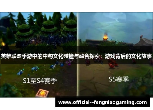 英雄联盟手游中的中匈文化碰撞与融合探索:游戏背后的文化故事 英雄联盟手游中的中匈文化碰撞与融合探索:游戏背后的文化故事