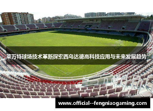 莱万特球场技术革新探索西乌达德高科技应用与未来发展趋势