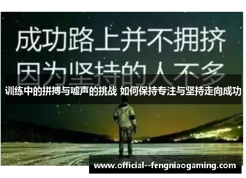 训练中的拼搏与嘘声的挑战 如何保持专注与坚持走向成功