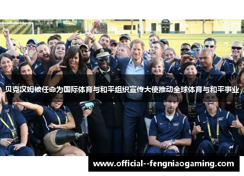贝克汉姆被任命为国际体育与和平组织宣传大使推动全球体育与和平事业 贝克汉姆被任命为国际体育与和平组织宣传大使推动全球体育与和平事业