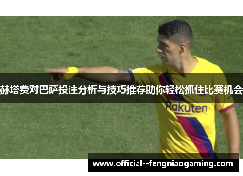 赫塔费对巴萨投注分析与技巧推荐助你轻松抓住比赛机会 赫塔费对巴萨投注分析与技巧推荐助你轻松抓住比赛机会