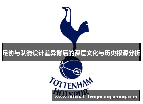足协与队徽设计差异背后的深层文化与历史根源分析 足协与队徽设计差异背后的深层文化与历史根源分析