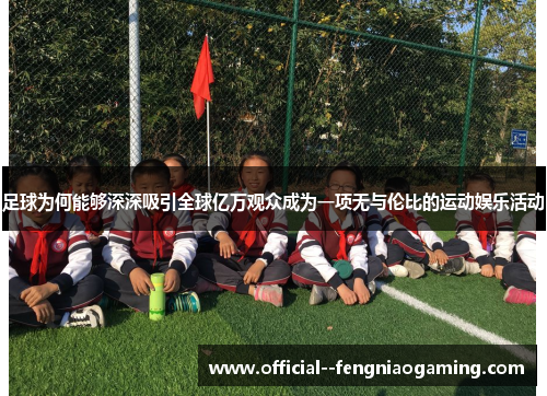 足球为何能够深深吸引全球亿万观众成为一项无与伦比的运动娱乐活动 足球为何能够深深吸引全球亿万观众成为一项无与伦比的运动娱乐活动