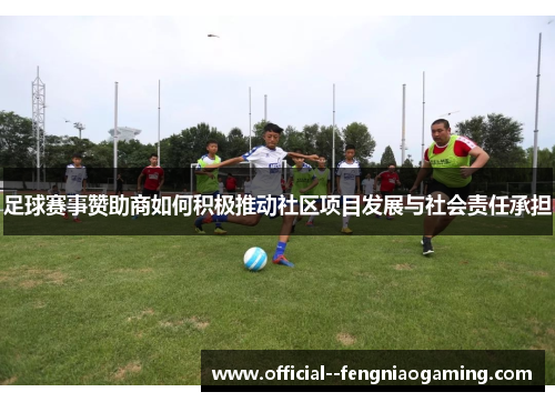 足球赛事赞助商如何积极推动社区项目发展与社会责任承担
