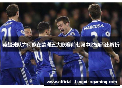 英超球队为何能在欧洲五大联赛前七强中脱颖而出解析 英超球队为何能在欧洲五大联赛前七强中脱颖而出解析