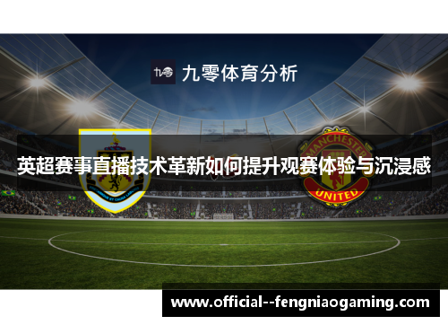 英超赛事直播技术革新如何提升观赛体验与沉浸感 英超赛事直播技术革新如何提升观赛体验与沉浸感