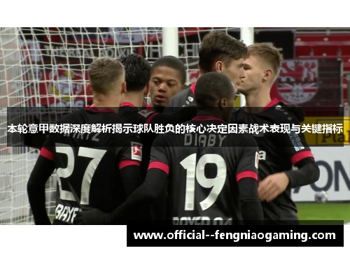 本轮意甲数据深度解析揭示球队胜负的核心决定因素战术表现与关键指标