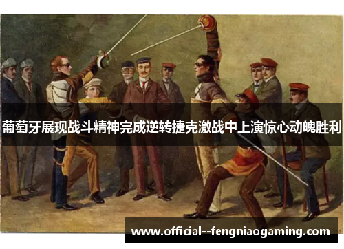 葡萄牙展现战斗精神完成逆转捷克激战中上演惊心动魄胜利