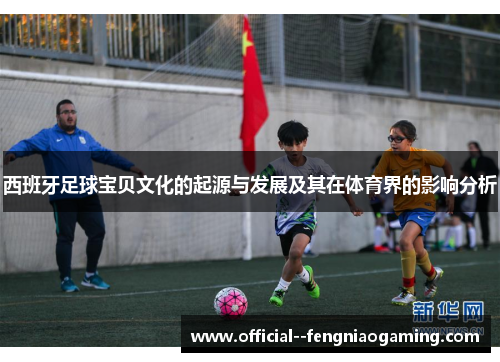 西班牙足球宝贝文化的起源与发展及其在体育界的影响分析 西班牙足球宝贝文化的起源与发展及其在体育界的影响分析