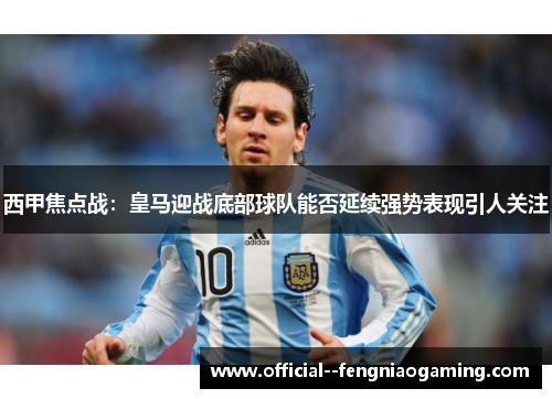 西甲焦点战:皇马迎战底部球队能否延续强势表现引人关注 西甲焦点战:皇马迎战底部球队能否延续强势表现引人关注