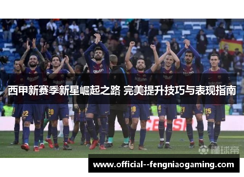 西甲新赛季新星崛起之路 完美提升技巧与表现指南