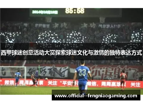 西甲球迷创意活动大赏探索球迷文化与激情的独特表达方式 西甲球迷创意活动大赏探索球迷文化与激情的独特表达方式