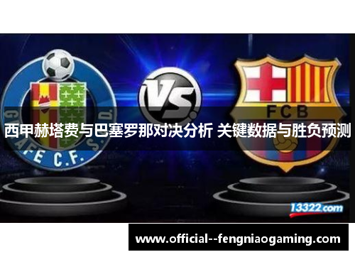 西甲赫塔费与巴塞罗那对决分析 关键数据与胜负预测 西甲赫塔费与巴塞罗那对决分析 关键数据与胜负预测