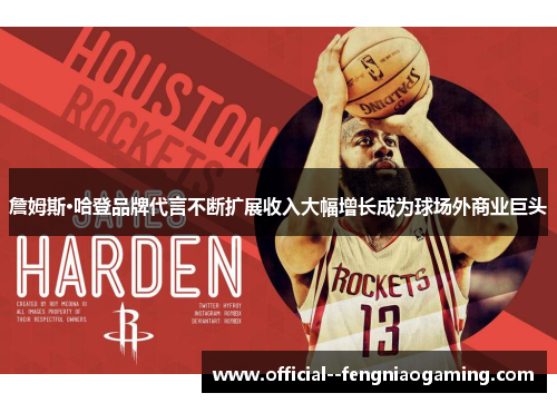 詹姆斯·哈登品牌代言不断扩展收入大幅增长成为球场外商业巨头 詹姆斯·哈登品牌代言不断扩展收入大幅增长成为球场外商业巨头