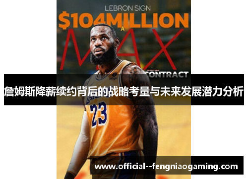 詹姆斯降薪续约背后的战略考量与未来发展潜力分析 詹姆斯降薪续约背后的战略考量与未来发展潜力分析