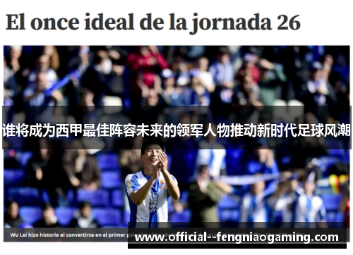 谁将成为西甲最佳阵容未来的领军人物推动新时代足球风潮 谁将成为西甲最佳阵容未来的领军人物推动新时代足球风潮