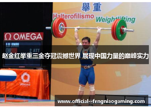 赵金红举重三金夺冠震撼世界 展现中国力量的巅峰实力 赵金红举重三金夺冠震撼世界 展现中国力量的巅峰实力