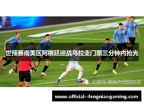 世预赛南美区阿根廷迎战乌拉圭门票三分钟内抢光 世预赛南美区阿根廷迎战乌拉圭门票三分钟内抢光