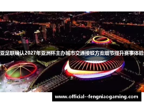 亚足联确认2027年亚洲杯主办城市交通接驳方案细节提升赛事体验 亚足联确认2027年亚洲杯主办城市交通接驳方案细节提升赛事体验