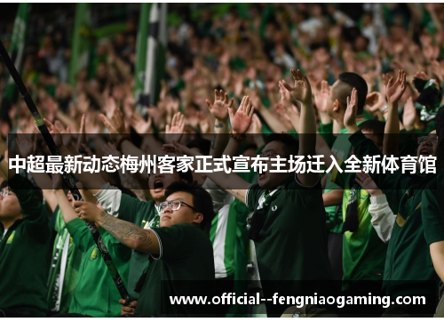 中超最新动态梅州客家正式宣布主场迁入全新体育馆
