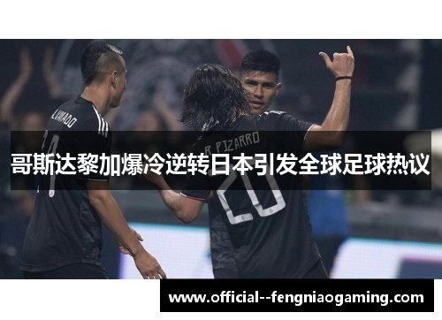 哥斯达黎加爆冷逆转日本引发全球足球热议 哥斯达黎加爆冷逆转日本引发全球足球热议
