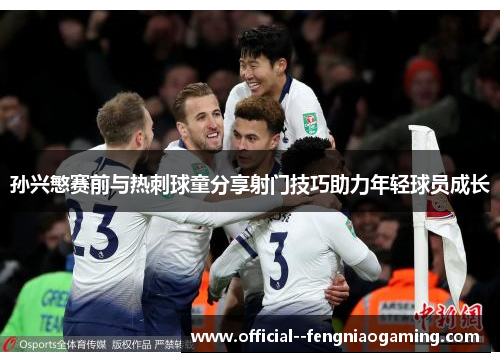 孙兴慜赛前与热刺球童分享射门技巧助力年轻球员成长 孙兴慜赛前与热刺球童分享射门技巧助力年轻球员成长