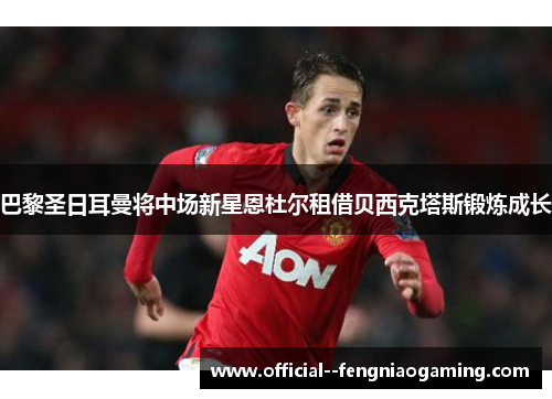 巴黎圣日耳曼将中场新星恩杜尔租借贝西克塔斯锻炼成长