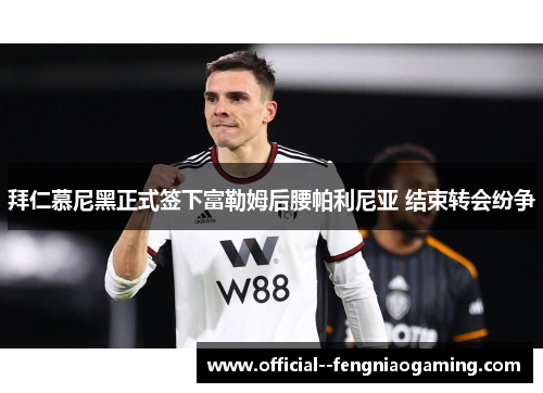 拜仁慕尼黑正式签下富勒姆后腰帕利尼亚 结束转会纷争