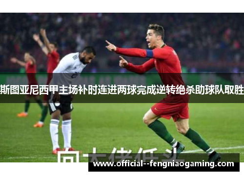 斯图亚尼西甲主场补时连进两球完成逆转绝杀助球队取胜