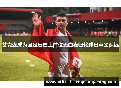 艾克森成为国足历史上首位无血缘归化球员意义深远