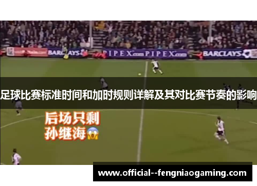 足球比赛标准时间和加时规则详解及其对比赛节奏的影响