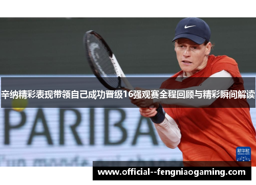 辛纳精彩表现带领自己成功晋级16强观赛全程回顾与精彩瞬间解读