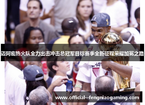 迈阿密热火队全力出击冲击总冠军目标赛季全新征程荣耀加冕之路