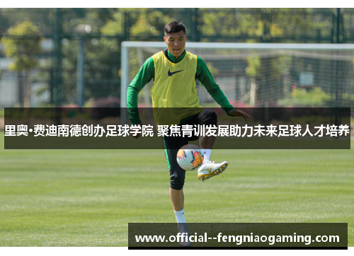 里奥·费迪南德创办足球学院 聚焦青训发展助力未来足球人才培养