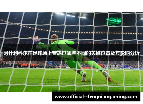 阿什利科尔在足球场上曾踢过哪些不同的关键位置及其影响分析