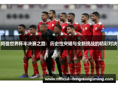 阿曼世界杯半决赛之路：历史性突破与全新挑战的精彩对决