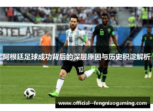 阿根廷足球成功背后的深层原因与历史积淀解析