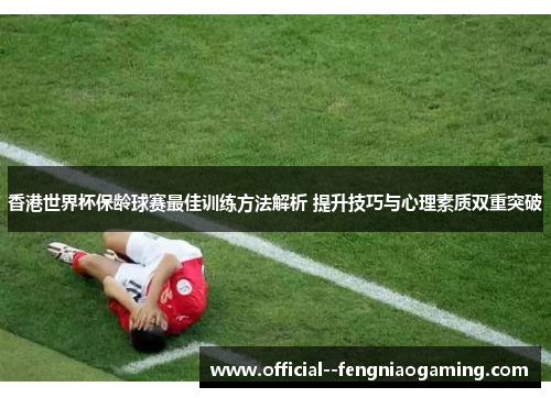 香港世界杯保龄球赛最佳训练方法解析 提升技巧与心理素质双重突破 香港世界杯保龄球赛最佳训练方法解析 提升技巧与心理素质双重突破