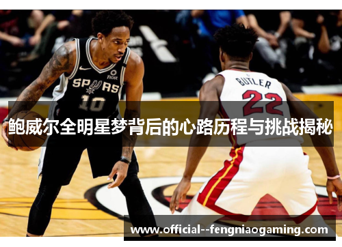 鲍威尔全明星梦背后的心路历程与挑战揭秘 鲍威尔全明星梦背后的心路历程与挑战揭秘