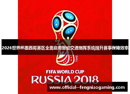 2026世界杯墨西哥赛区全面启用智能交通指挥系统提升赛事保障效率 2026世界杯墨西哥赛区全面启用智能交通指挥系统提升赛事保障效率