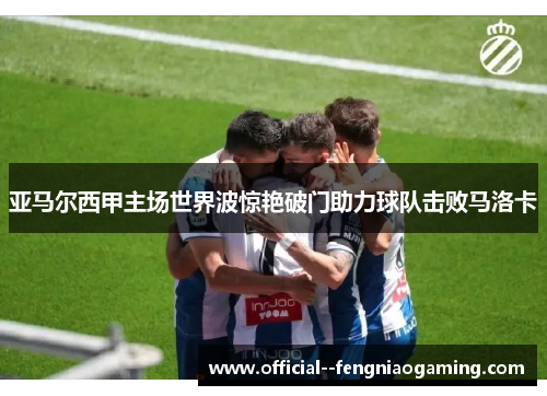 亚马尔西甲主场世界波惊艳破门助力球队击败马洛卡