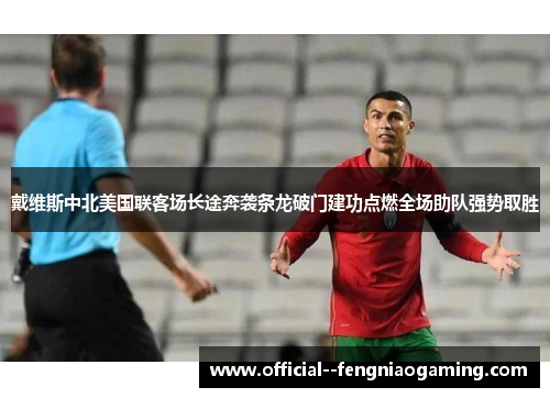 戴维斯中北美国联客场长途奔袭条龙破门建功点燃全场助队强势取胜 戴维斯中北美国联客场长途奔袭条龙破门建功点燃全场助队强势取胜