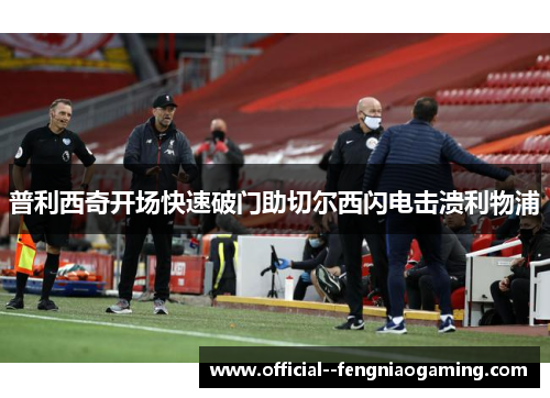 普利西奇开场快速破门助切尔西闪电击溃利物浦 普利西奇开场快速破门助切尔西闪电击溃利物浦
