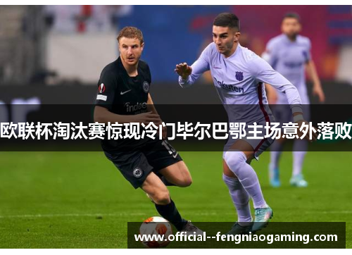 欧联杯淘汰赛惊现冷门毕尔巴鄂主场意外落败 欧联杯淘汰赛惊现冷门毕尔巴鄂主场意外落败