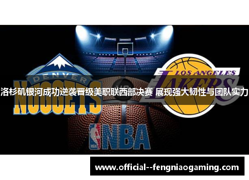 洛杉矶银河成功逆袭晋级美职联西部决赛 展现强大韧性与团队实力