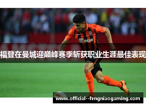 福登在曼城迎巅峰赛季斩获职业生涯最佳表现