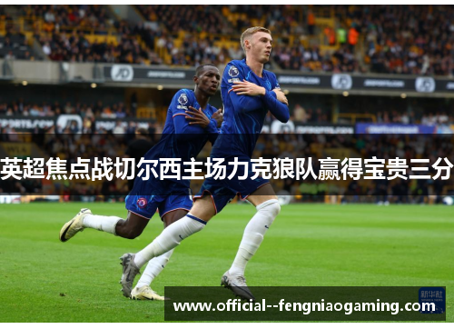 英超焦点战切尔西主场力克狼队赢得宝贵三分